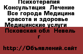 Психотерапия. Консультация. Лечение. - Все города Медицина, красота и здоровье » Медицинские услуги   . Псковская обл.,Невель г.